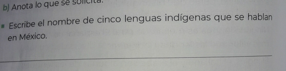 Anota lo que se sulicita. 
Escribe el nombre de cinco lenguas indígenas que se hablan 
en México.