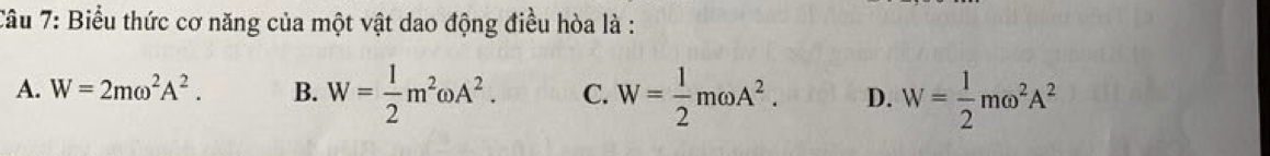 Biểu thức cơ năng của một vật dao động điều hòa là :
A. W=2momega^2A^2. B. W= 1/2 m^2omega A^2. C. W= 1/2 momega A^2. D. W= 1/2 momega^2A^2