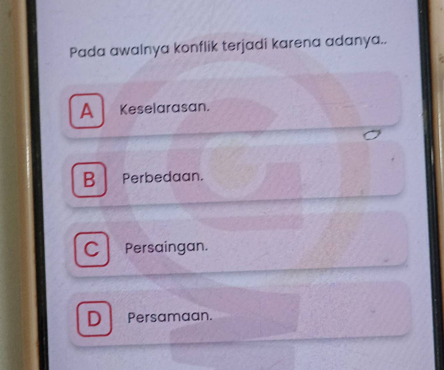 Pada awalnya konflik terjadi karena adanya..
A Keselarasan.
B Perbedaan.
Cl Persaingan.
D Persamaan.