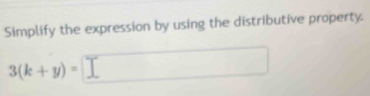 Simplify the expression by using the distributive property.
3(k+y)=□