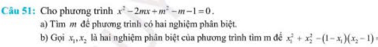 Cho phương trình x^2-2mx+m^2-m-1=0. 
a) Tìm m để phương trình có hai nghiệm phân biệt.
b) Gọi x_1, x_2 là hai nghiệm phân biệt của phương trình tìm m để x_1^(2+x_2^2-(1-x_1))(x_2-1) :