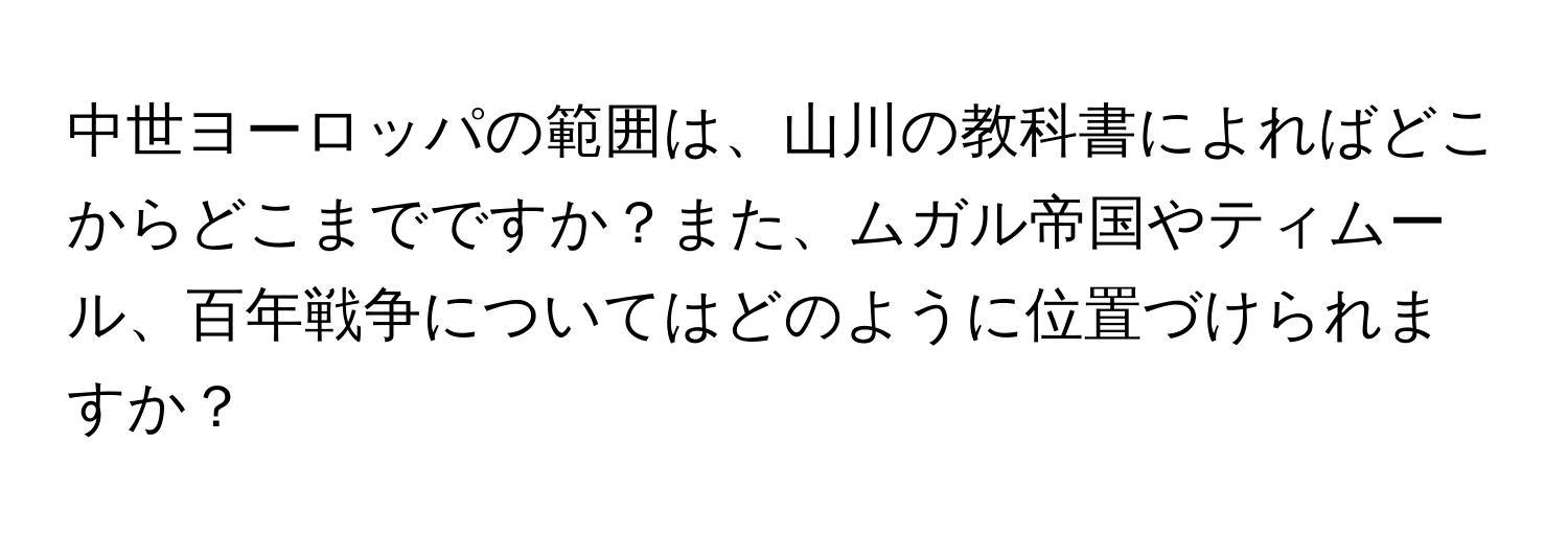 中世ヨーロッパの範囲は、山川の教科書によればどこからどこまでですか？また、ムガル帝国やティムール、百年戦争についてはどのように位置づけられますか？