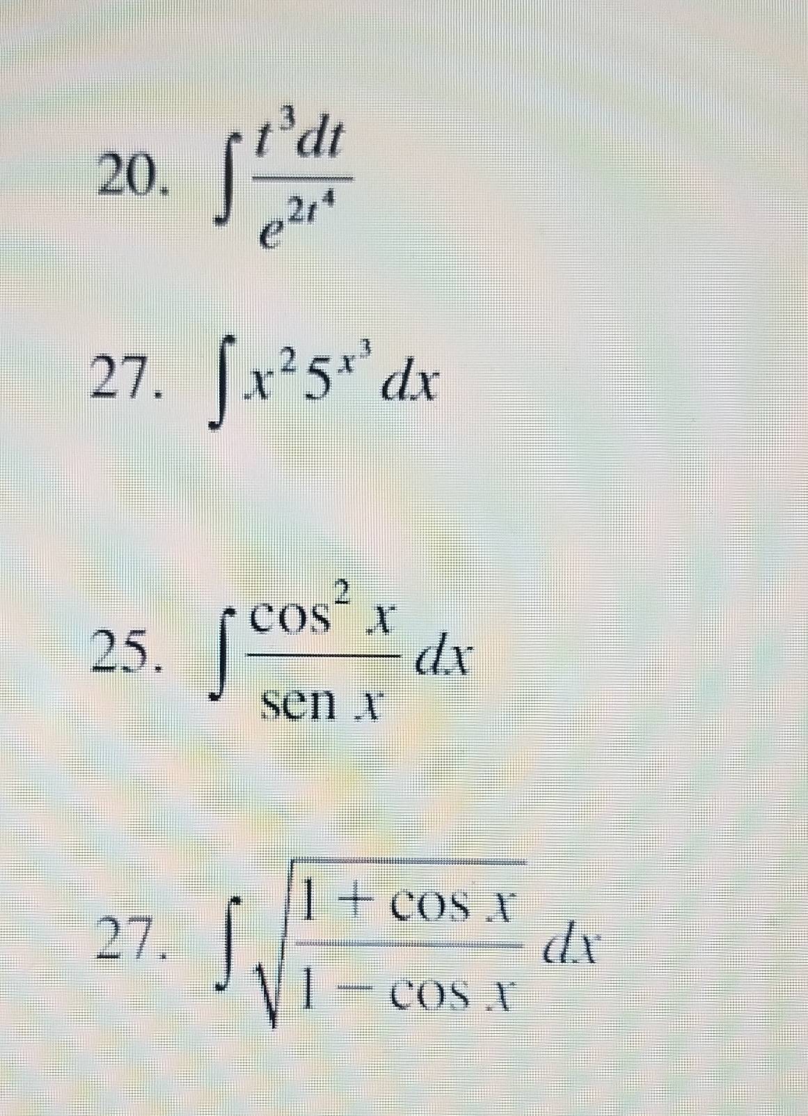 ∈t frac t^3dte^(2t^4)
27. ∈t x^25^(x^3)dx
25. ∈t  cos^2x/sec x dx
27. ∈t sqrt(frac 1+cos x)1-cos xdx