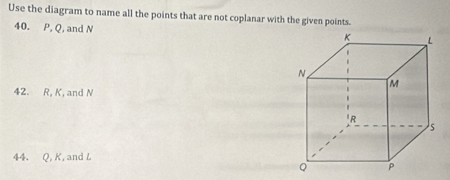 Use the diagram to name all the points that are not coplanar with the given points. 
40. P, Q, and N
42. R, K, and N
44. Q, K, and L