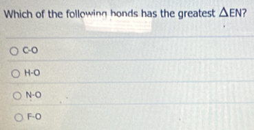 Which of the following bonds has the greatest △ EN
C-O
H-C
N-O
F· O