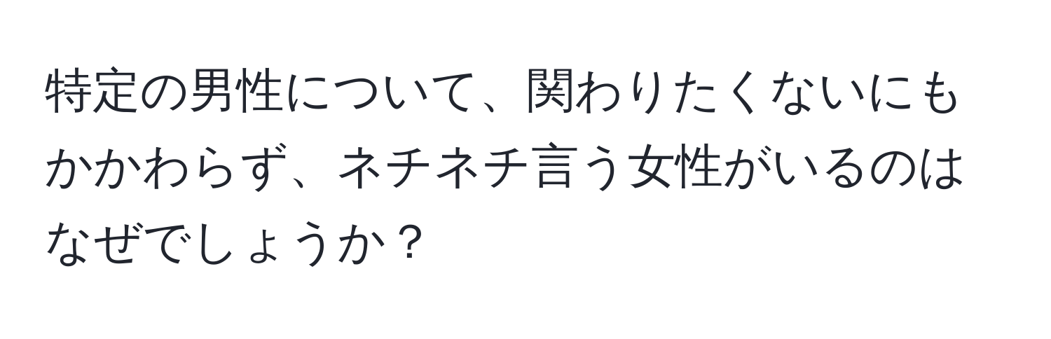 特定の男性について、関わりたくないにもかかわらず、ネチネチ言う女性がいるのはなぜでしょうか？