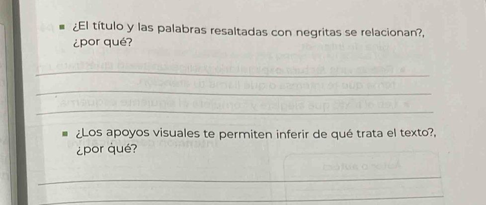 ¿El título y las palabras resaltadas con negritas se relacionan?, 
¿por qué? 
_ 
_ 
_ 
¿Los apoyos visuales te permiten inferir de qué trata el texto?, 
¿por qué? 
_ 
__ 
_