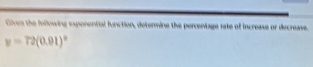 Given the following exponential function, determine the percentage rate of increase or decrease.
y=72(0.91)^circ 