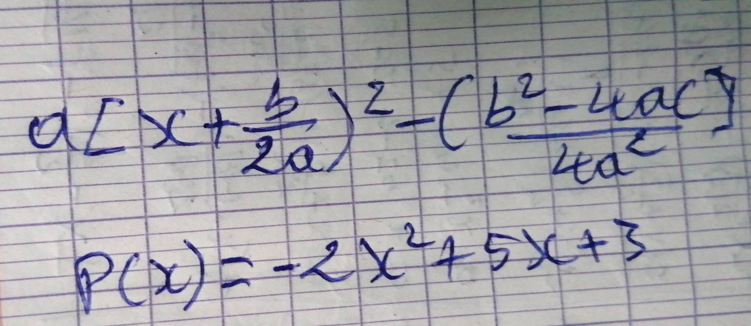 a[x+ b/2a )^2- ((b^2-4ac))/4a^2 ]
P(x)=-2x^2+5x+3