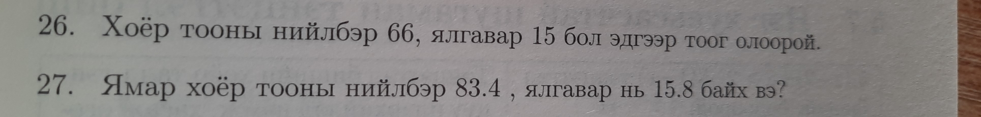 Χоёр тоонь нийлбэр 66, ялгавар 15 бол эдгэр тоог олоорой. 
27. Ямар хоёр тооны нийлбэр 83.4 , ялгавар нь 15.8 байх в?