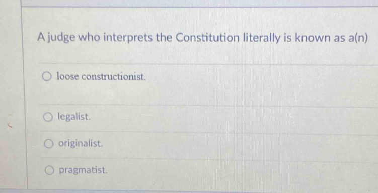 A judge who interprets the Constitution literally is known as a(n)
loose constructionist.
legalist.
originalist.
pragmatist.