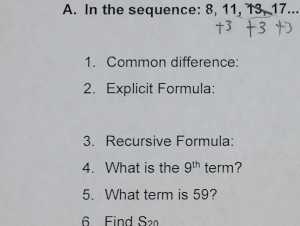 In the sequence: 8, 11, 13, 17... 
1. Common difference: 
2. Explicit Formula: 
3. Recursive Formula: 
4. What is the 9^(th) term? 
5. What term is 59? 
6 Find S2