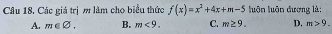 Các giá trị m làm cho biểu thức f(x)=x^2+4x+m-5 luôn luôn dương là:
A. m∈ varnothing. B. m<9</tex>. C. m≥ 9. D. m>9.