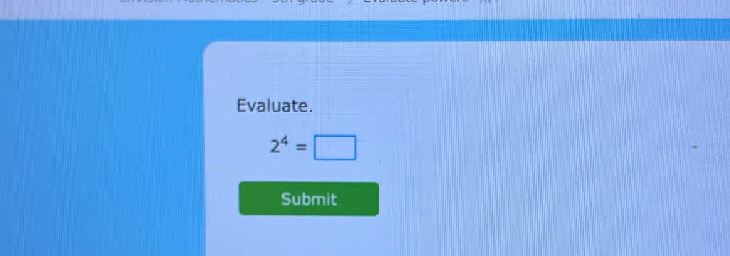 Evaluate.
2^4=□
Submit