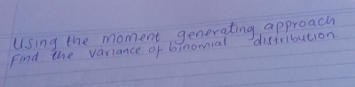 Using the moment generating approach 
Find the variance of binomial distribution.