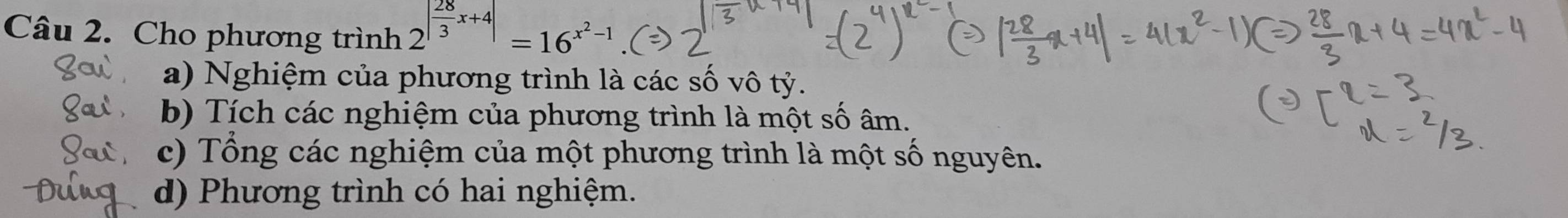 Cho phương trình 2^(|frac 28)3x+4|=16^(x^2)-1
a) Nghiệm của phương trình là các số vô tỷ. 
b) Tích các nghiệm của phương trình là một số âm. 
c) Tổng các nghiệm của một phương trình là một số nguyên. 
d) Phương trình có hai nghiệm.