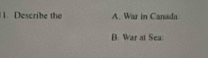 Describe the A. War in Canada
B. War at Sea: