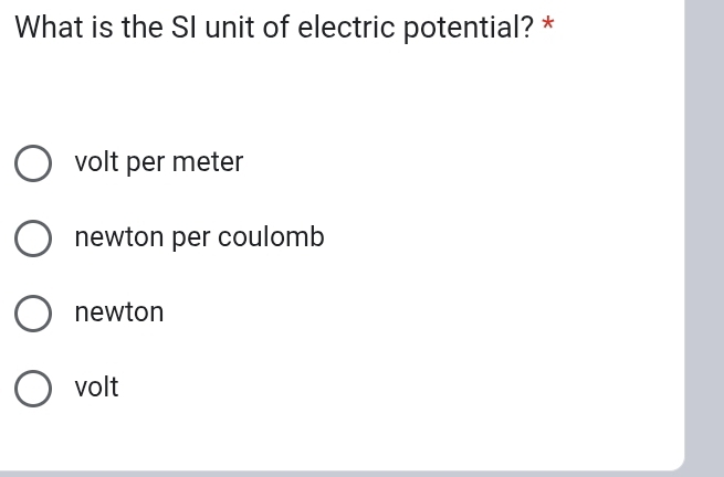 What is the SI unit of electric potential? *
volt per meter
newton per coulomb
newton
volt