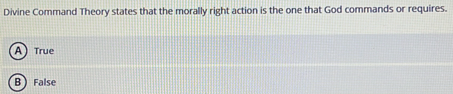 Divine Command Theory states that the morally right action is the one that God commands or requires.
ATrue
B False