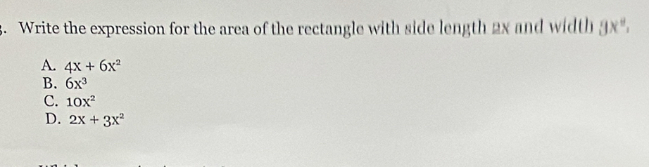 Write the expression for the area of the rectangle with side length 2x and width 9x°,
A. 4x+6x^2
B. 6x^3
C. 10x^2
D. 2x+3x^2