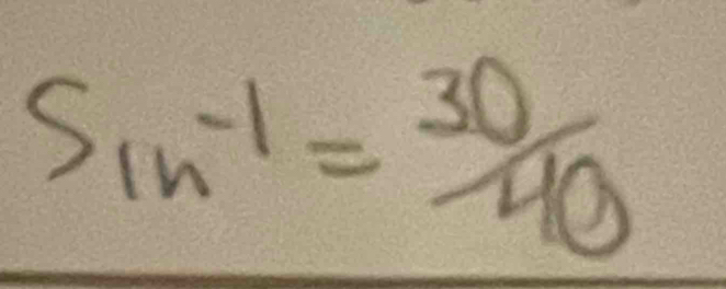 sin^(-1)= 30/40 