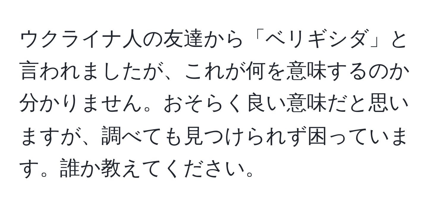 ウクライナ人の友達から「ベリギシダ」と言われましたが、これが何を意味するのか分かりません。おそらく良い意味だと思いますが、調べても見つけられず困っています。誰か教えてください。