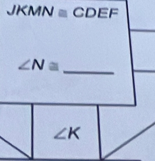 JKMN≌ CDEF
∠ N≌ _
∠ K