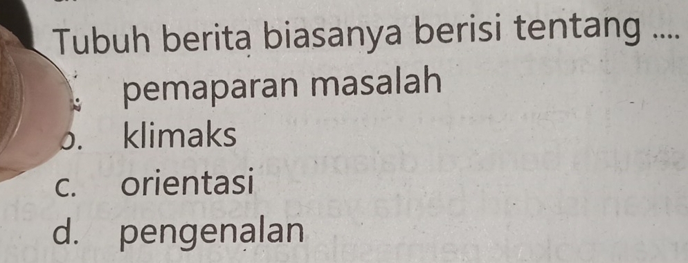 Tubuh berita biasanya berisi tentang ....
pemaparan masalah
o. klimaks
c. orientasi
d. pengenalan