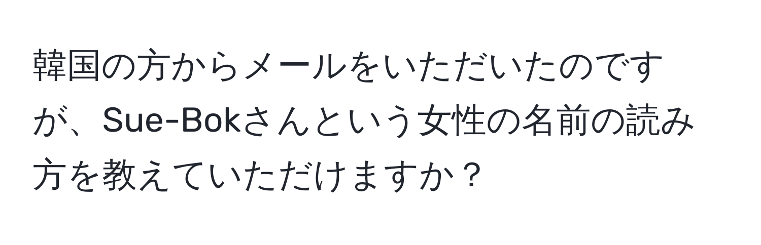 韓国の方からメールをいただいたのですが、Sue-Bokさんという女性の名前の読み方を教えていただけますか？