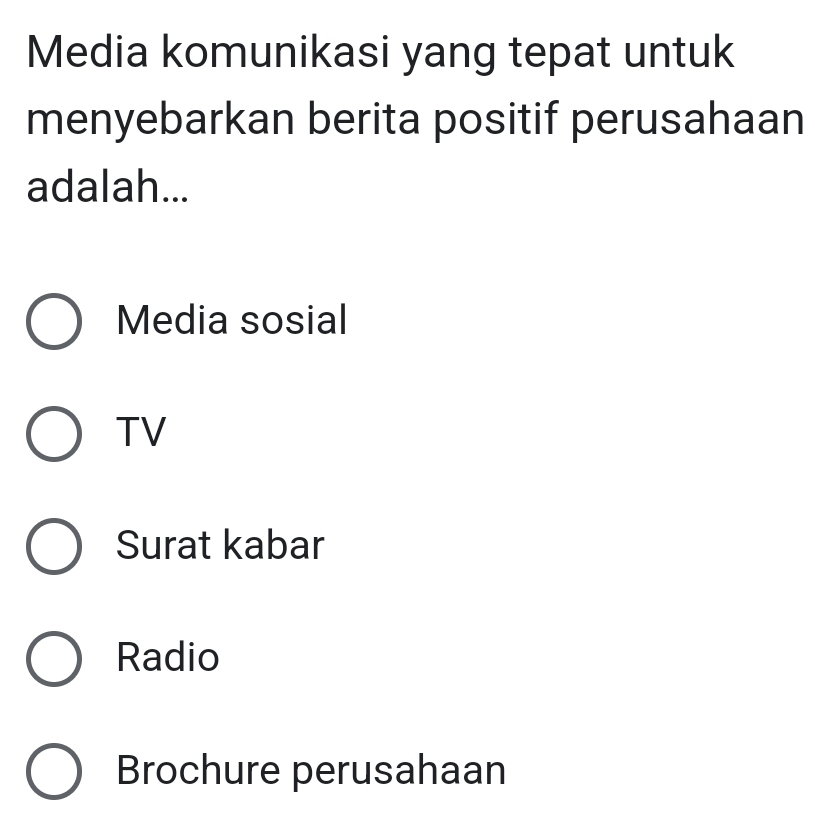 Media komunikasi yang tepat untuk
menyebarkan berita positif perusahaan
adalah...
Media sosial
TV
Surat kabar
Radio
Brochure perusahaan