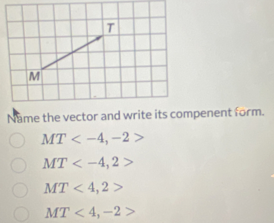 7
M
Name the vector and write its compenent form.
MT , -2>
MT , 2>
MT<4</tex>, 2>
MT<4</tex>, -2