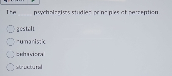 The _psychologists studied principles of perception.
gestalt
humanistic
behavioral
structural