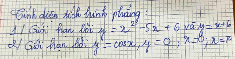 inh dien tick hink phāng :
1/Giài han Bài y=x^2-5x+6 va y=x+6
Q/ Giǒi han Bài y=cos x, y=0, x=0, x=π