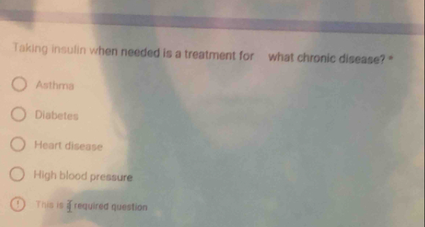 Taking insulin when needed is a treatment for- what chronic disease? *
Asthma
Diabetes
Heart disease
High blood pressure
!This is _ d required question