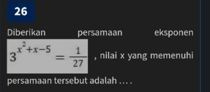 Diberikan persamaan eksponen
3^(x^2)+x-5= 1/27  , nilai x yang memenuhi 
persamaan tersebut adalah .. . .