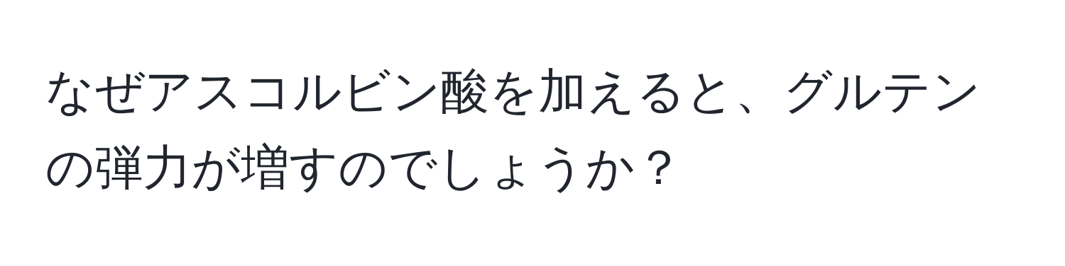 なぜアスコルビン酸を加えると、グルテンの弾力が増すのでしょうか？