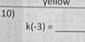 yellow 
10) 
_ k(-3)=