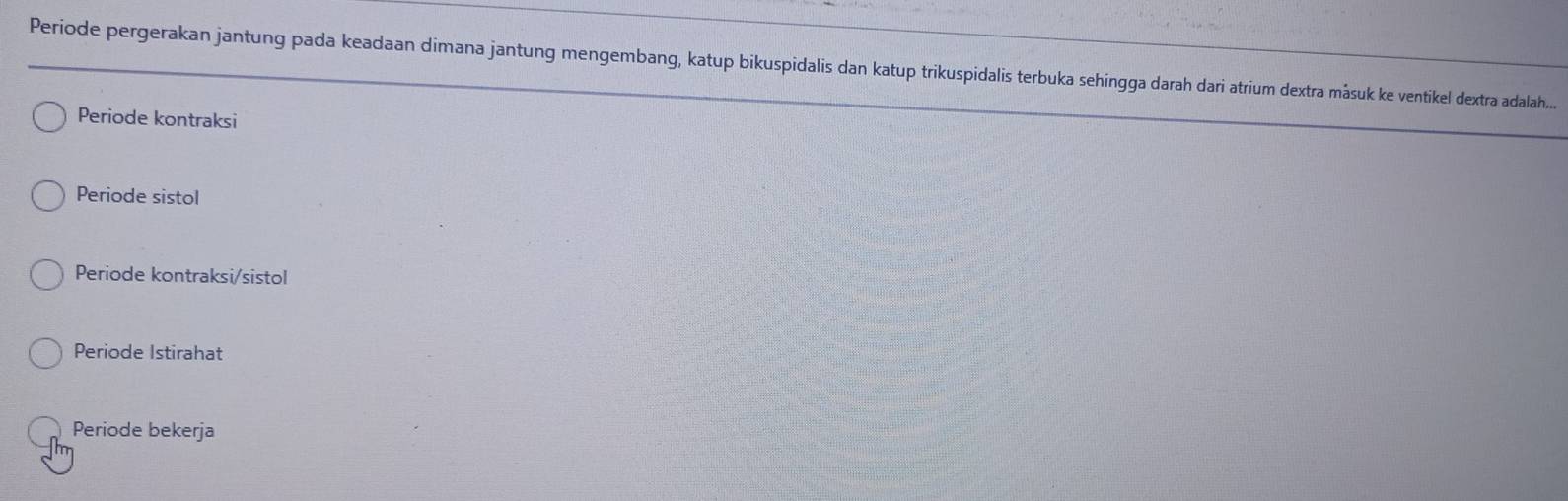 Periode pergerakan jantung pada keadaan dimana jantung mengembang, katup bikuspidalis dan katup trikuspidalis terbuka sehingga darah dari atrium dextra måsuk ke ventikel dextra adalah....
Periode kontraksi
Periode sistol
Periode kontraksi/sistol
Periode Istirahat
Periode bekerja