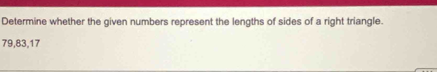 Determine whether the given numbers represent the lengths of sides of a right triangle.
79, 83, 17