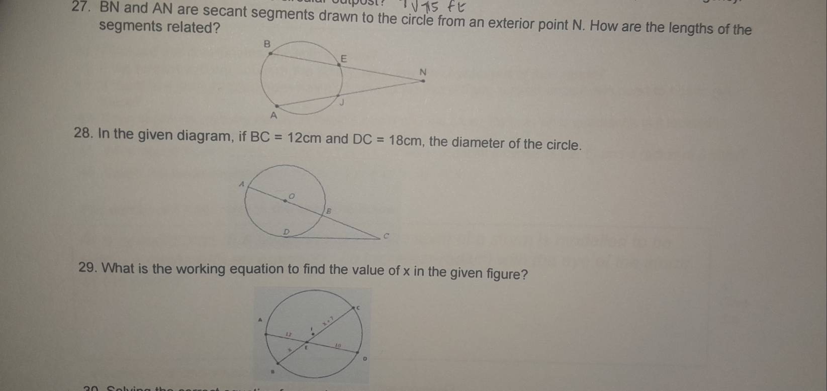 BN and AN are secant segments drawn to the circle from an exterior point N. How are the lengths of the
segments related?
28. In the given diagram, if BC=12cm and DC=18cm , the diameter of the circle.
29. What is the working equation to find the value of x in the given figure?