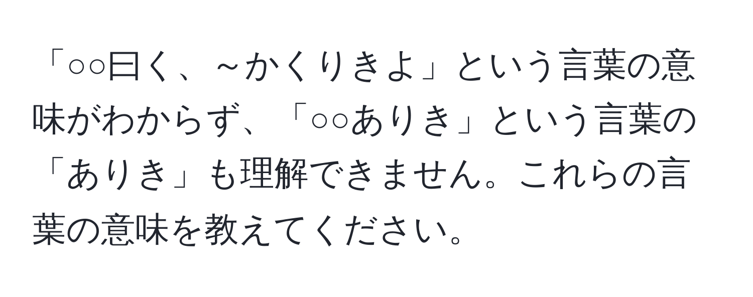 「○○曰く、～かくりきよ」という言葉の意味がわからず、「○○ありき」という言葉の「ありき」も理解できません。これらの言葉の意味を教えてください。