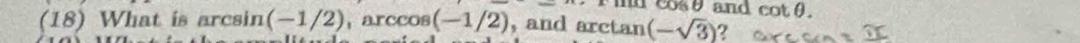 Fid cosθ and cot θ. 
(18) What is arcsin (-1/2) , arccos (-1/2) , and arctan (-sqrt(3)) ?