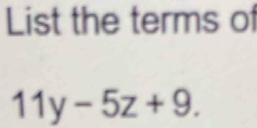 List the terms of
11y-5z+9.