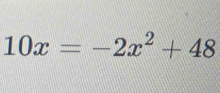 10x=-2x^2+48