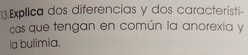 Explica dos diferencias y dos característi- 
cas que tengan en común la anorexia y 
la bulimia.