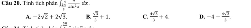 Tính tích phân ∈t _ 2π /3 ^4 4/sin^2x dx.
A. -2sqrt(2)+2sqrt(3). B.  sqrt(3)/3 +1. C.  4sqrt(3)/3 +4. D. -4- 4sqrt(3)/3 .
5π