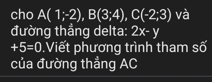 cho A(1;-2), B(3;4), C(-2;3) và 
đường thẳng delta: 2x-y
+5=0.Viết phương trình tham số 
của đường thẳng AC