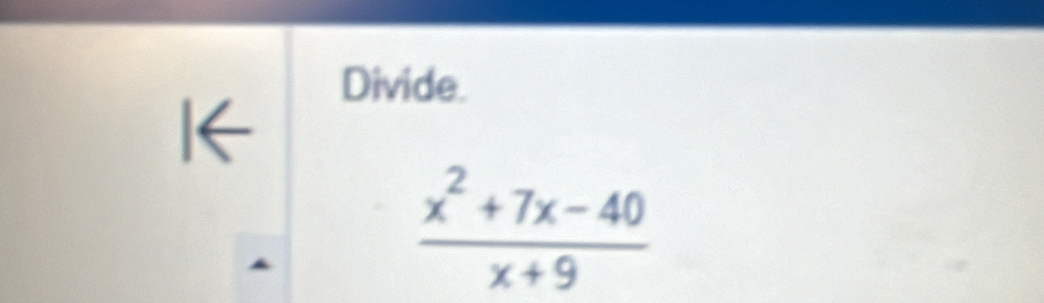 Divide. 
|←
 (x^2+7x-40)/x+9 