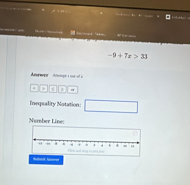 Le l L 
Silab t Recoules Dashosard Tinkero KP Compasa
-9+7x>33
Answer Attempt 1 out of 2 
s 2 or 
Inequality Notation: 
□  
Number Line: 
Submit Answer