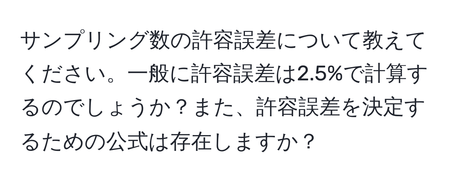 サンプリング数の許容誤差について教えてください。一般に許容誤差は2.5%で計算するのでしょうか？また、許容誤差を決定するための公式は存在しますか？